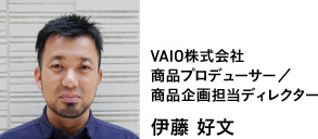VAIO株式会社 商品プロデューサー/商品企画担当ディレクター 伊藤 好文