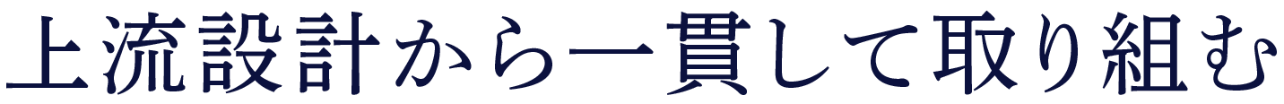 上流設計から一貫して取り組む